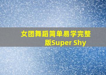 女团舞蹈简单易学完整版Super Shy